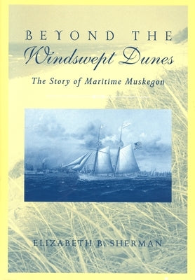 Beyond the Windswept Dunes: The Story of Maritime Michigan by Sherman, Elizabeth B.