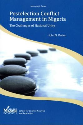 Postelection Conflict Management in Nigeria: The Challenges of National Unity by Paden, John N.