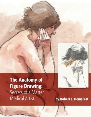 The Anatomy of Figure Drawing: Secrets of a Master Medical Artist by Demarest, Robert J.