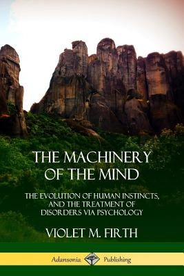 The Machinery of the Mind: The Evolution of Human Instincts, and the Treatment of Disorders via Psychology by Firth, Violet M.