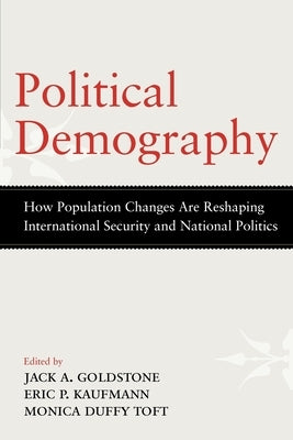 Political Demography: How Population Changes Are Reshaping International Security and National Politics by Goldstone, Jack A.