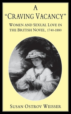 A Craving Vacancy: Women and Sexual Love in the British Novel, 1740-1880 by Weisser, Susan Ostrov