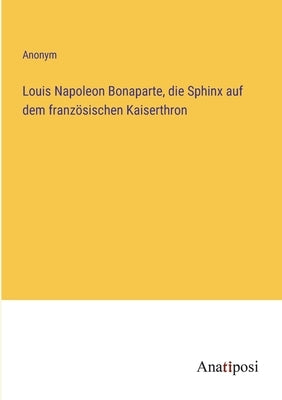 Louis Napoleon Bonaparte, die Sphinx auf dem französischen Kaiserthron by Anonym