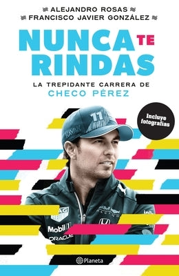 Nunca Te Rindas: La Trepídante Carrera de Checo Pérez by Rosas, Alejandro