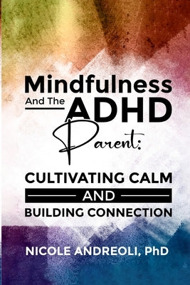 Mindfulness & the ADHD Parent: Cultivating Calm and Building Connection by Andreoli, Nicole