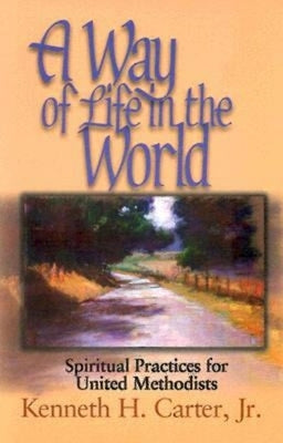 A Way of Life in the World: Spiritual Practices for United Methodists by Carter, Kenneth H.