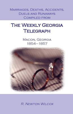 Marriages, Deaths, Accidents, Duels and Runaways, Etc., Compiled from the Weekly Georgia Telegraph, Macon, Georgia, 1854-1857 by Wilcox, R. Newton