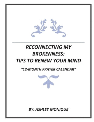 Reconnecting My Brokenness: Tips to Renew Your Mind 12- Month Prayer Calendar by Monique, Ashley