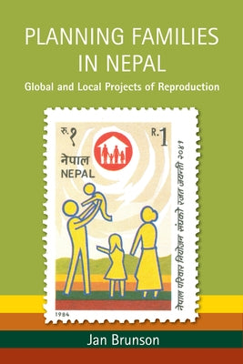 Planning Families in Nepal: Global and Local Projects of Reproduction by Brunson, Jan