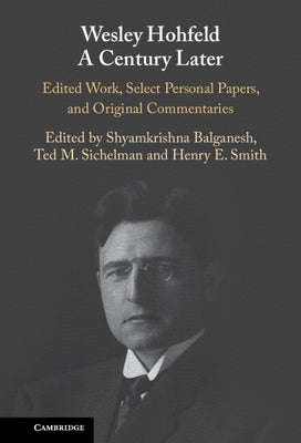 Wesley Hohfeld a Century Later: Edited Work, Select Personal Papers, and Original Commentaries by Balganesh, Shyamkrishna