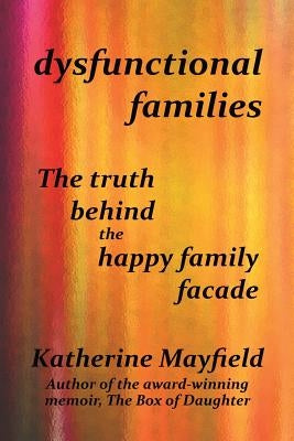 Dysfunctional Families: The Truth Behind the Happy Family Facade by Mayfield, Katherine