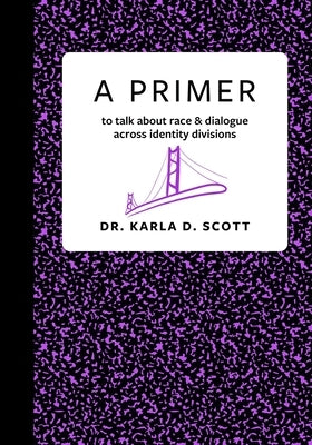A Primer: to talk about race & dialogue across identity divisions by Scott, Karla