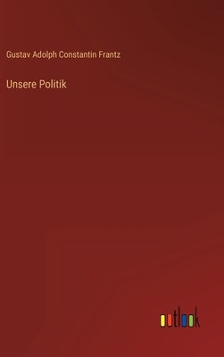Unsere Politik by Frantz, Gustav Adolph Constantin