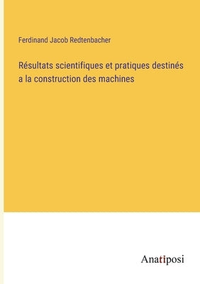 Résultats scientifiques et pratiques destinés a la construction des machines by Redtenbacher, Ferdinand Jacob