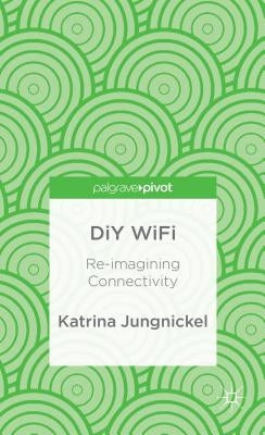 DIY Wifi: Re-Imagining Connectivity by Jungnickel, K.