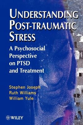 Understanding Post-Traumatic Stress: A Psychosocial Perspective on Ptsd and Treatment by Joseph, Stephen