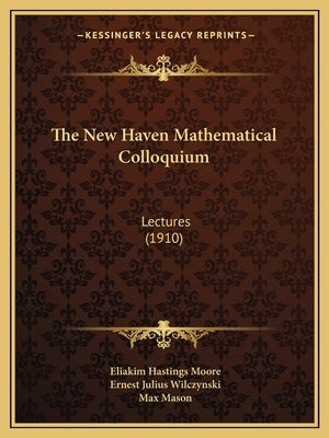 The New Haven Mathematical Colloquium: Lectures (1910) by Moore, Eliakim Hastings