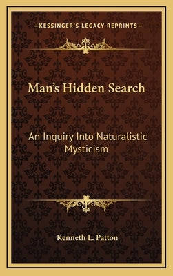 Man's Hidden Search: An Inquiry Into Naturalistic Mysticism by Patton, Kenneth L.