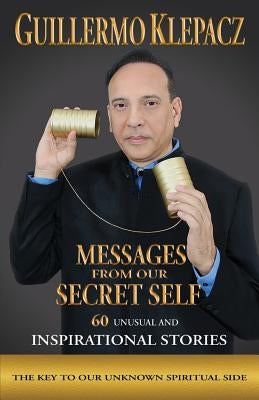 Messages from our Secret Self: 60 unusual and Inspirational Stories by Klepacz, Guillermo