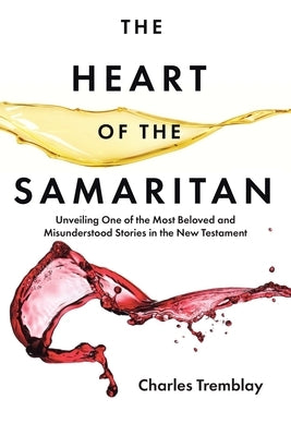 The Heart of the Samaritan: Unveiling One of the Most Beloved and Misunderstood Stories in the New Testament by Tremblay, Charles