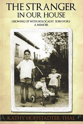 The Stranger In Our House: Growing up with Holocaust Survivors- A Memoir by Hoffstadter-Thal, Kathy