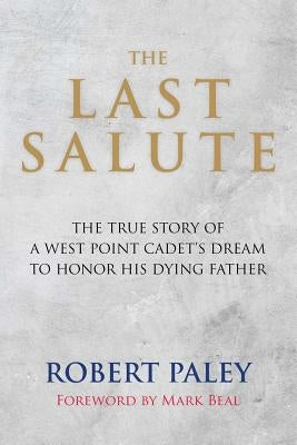 The Last Salute: The True Story of a West Point Cadet's Dream to Honor His Dying Father by Beal, Mark
