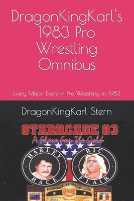 DragonKingKarl's 1983 Pro Wrestling Omnibus: Every Major Event in Pro Wrestling in 1983 by Stern, Dragonkingkarl