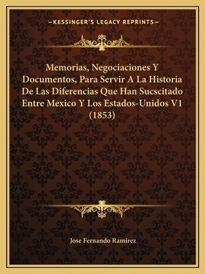 Memorias, Negociaciones y Documentos, Para Servir a la Historia de Las Diferencias Que Han Sucscitado Entre Mexico y Los Estados-Unidos V1 (1853) by Ramirez, Jose Fernando