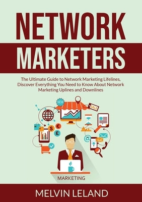 Network Marketers: The Ultimate Guide to Network Marketing Lifelines, Discover Everything You Need to Know About Network Marketing Upline by Leland, Melvin