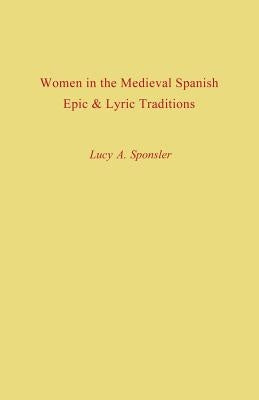 Women in the Medieval Spanish Epic and Lyric Traditions by Sponsler, Lucy A.