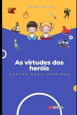 As virtudes dos heróis: Contos para inspirar by Carlos, Antônio
