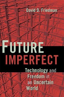 Future Imperfect: Technology and Freedom in an Uncertain World by Friedman, David D.