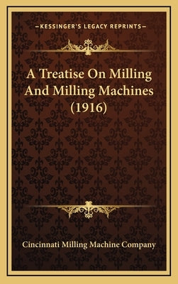 A Treatise on Milling and Milling Machines (1916) by Cincinnati Milling Machine Co