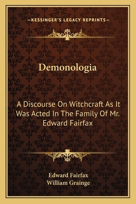 Demonologia: A Discourse on Witchcraft as It Was Acted in the Family of Mr. Edward Fairfax by Fairfax, Edward