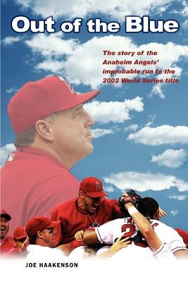 Out of the Blue: The story of the Anaheim Angels' improbable run to the 2002 World Series title by Haakenson, Joe