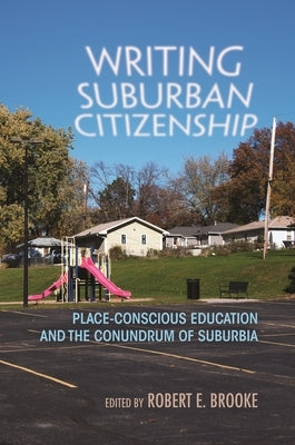 Writing Suburban Citizenship: Place-Conscious Education and the Conundrum of Suburbia by Brooke, Robert E.