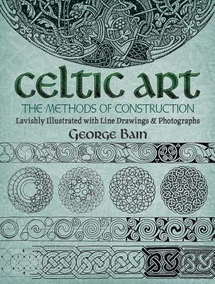 Celtic Art: The Methods of Construction by Bain, George