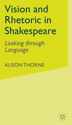 Vision and Rhetoric in Shakespeare: Looking Through Language by Thorne, A.