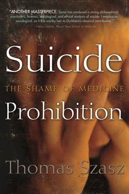 Suicide Prohibition: The Shame of Medicine by Szasz, Thomas