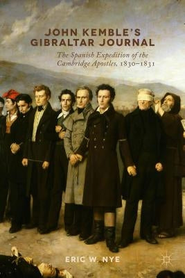 John Kemble's Gibraltar Journal: The Spanish Expedition of the Cambridge Apostles, 1830-1831 by Nye, E.