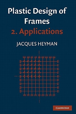 Plastic Design of Frames: Volume 2, Applications by Heyman, Jaques