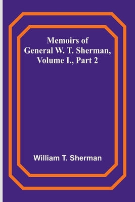 Memoirs of General W. T. Sherman, Volume I., Part 2 by T. Sherman, William