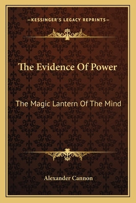 The Evidence of Power: The Magic Lantern of the Mind by Cannon, Alexander