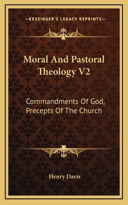 Moral and Pastoral Theology V2: Commandments of God, Precepts of the Church by Davis, Henry, S.J.