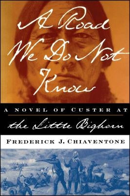 A Road We Do Not Know: A Novel of Custer at Little Bighorn by Chiaventone, Frederick J.