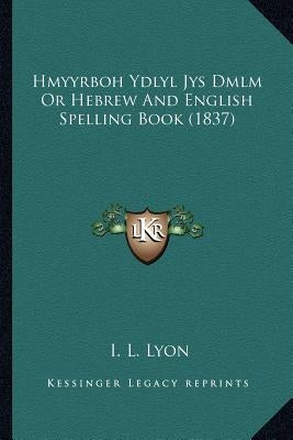 Hmyyrboh Ydlyl Jys Dmlm Or Hebrew And English Spelling Book (1837) by Lyon, I. L.