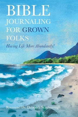 Bible Journaling for Grown Folks: Having Life More Abundantly! by Scarborough, Reverend Deborah