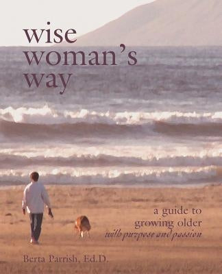 Wise Woman's Way: A Guide to Growing Older with Purpose and Passion by Parrish, Berta W.