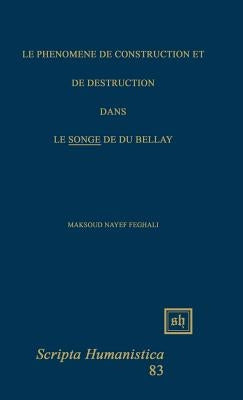 Le Phénomène de Construction Et de Destruction Dans Le Songe de Du Bellay by Feghali, Maksoud Nayef