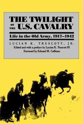 The Twilight of the U.S. Cavalry by Truscott, Lucian K.